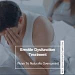 Erectile Dysfunction Treatment: Ways To Naturally Overcome It
