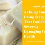 5 Things You're Doing Every Day That Could Be Severely Damaging Your Health