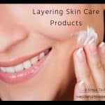 Layering Skin Care Products – 8 Steps To Follow