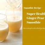 Super Healthy Ginger Pear Smoothie