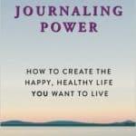 JOURNALING POWER HOW TO CREATE THE HAPPY, HEALTHY LIFE YOU WANT TO LIVE