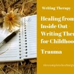 Healing from the Inside Out - Writing Therapy for Childhood Traumas